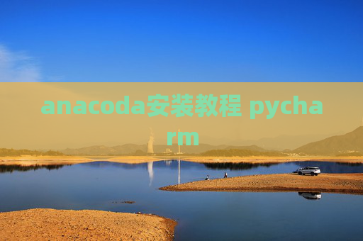 anacoda安装教程 pycharm anacoda安装教程 pycharm