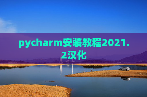pycharm安装教程2021.2汉化 pycharm安装教程2021.2汉化